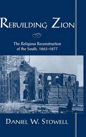 Rebuilding Zion: The Religious Reconstruction of the South, 1863-1877 de Daniel W. Stowell