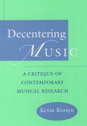 Decentering Music: A Critique of Contemporary Musical Research de Kevin Korsyn