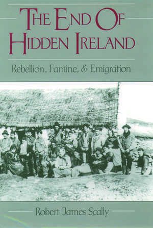 The End of Hidden Ireland: Rebellion, Famine, and Emigration de Robert James Scally