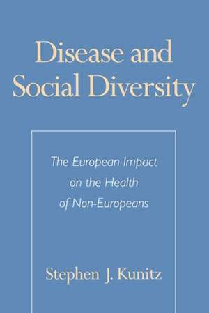 Disease and Social Diversity: The European Impact on the Health of Non-Europeans de Stephen J. Kunitz