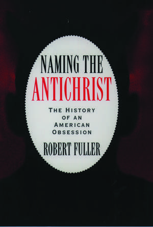 Naming the Antichrist: The History of an American Obsession de Robert C. Fuller