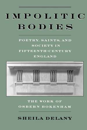 Impolitic Bodies: Poetry, Saints, and Society in Fifteenth-Century England: The Work of Osbern Bokenham de Sheila Delany