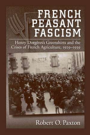 French Peasant Fascism: Henry Dorgères' Greenshirts and the Crises of French Agriculture, 1929-1939 de Robert O. Paxton