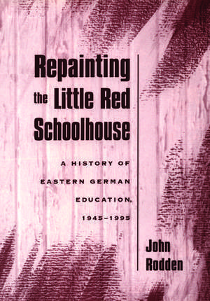 Repainting the Little Red Schoolhouse: A History of Eastern German Education, 1945-1995 de John G. Rodden