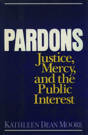 Pardons: Justice, Mercy, and the Public Interest de Kathleen Dean Moore