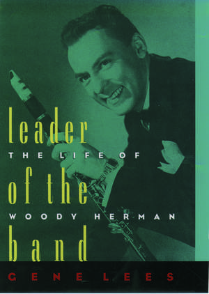 Leader of the Band: The Life of Woody Herman de Gene Lees