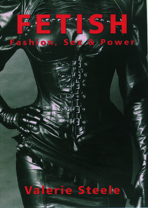 Fetish: Fashion, Sex, and Power de Valerie Steele