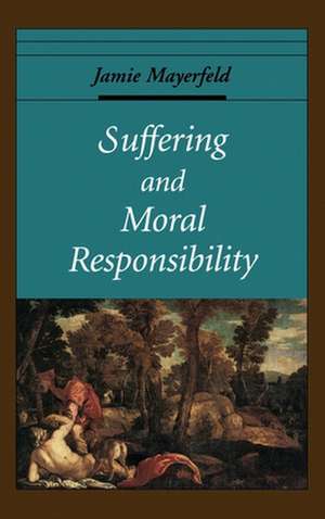 Suffering and Moral Responsibility de Jamie Mayerfeld