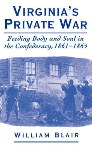 Virginia's Private War: Feeding Body and Soul in the Confederacy, 1861-1865 de William Blair