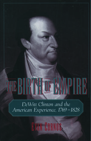 The Birth of Empire: DeWitt Clinton and the American Experience, 1769-1828 de Evan Cornog