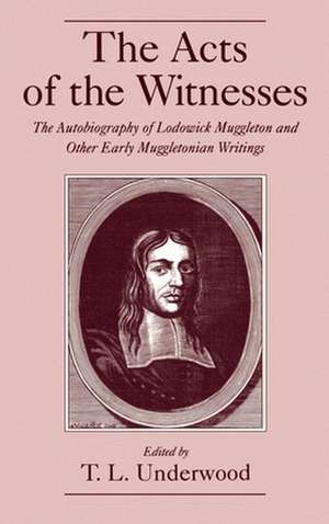 The Acts of the Witnesses: The Autobiography of Lodowick Muggleton and Other Early Muggletonian Writings de T. L. Underwood