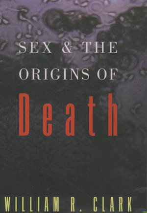 Sex and the Origins of Death de William R. Clark