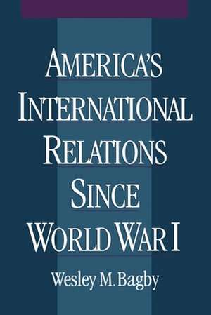 America's International Relations Since World War I de Wesley M. Bagby