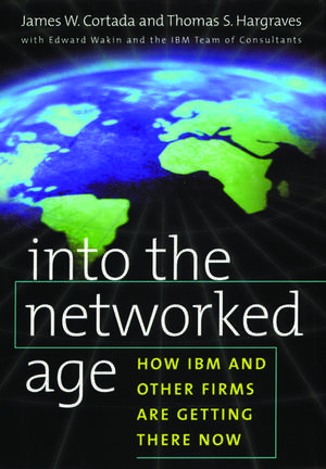 Into the Networked Age: How IBM and Other Firms are Getting There Now de James W. Cortada