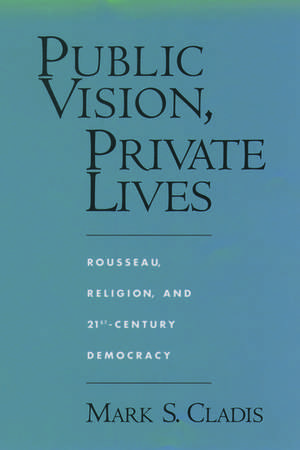 Public Vision, Private Lives: Rousseau, Religion, and 21st-Century Democracy de Mark S. Cladis