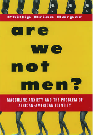 Are We Not Men?: Masculine Anxiety and the Problem of African-American Identity de Phillip Brian Harper