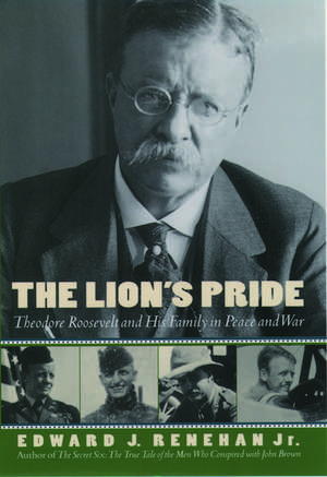 The Lion's Pride: Theodore Roosevelt and His Family in Peace and War de Edward J. Renehan