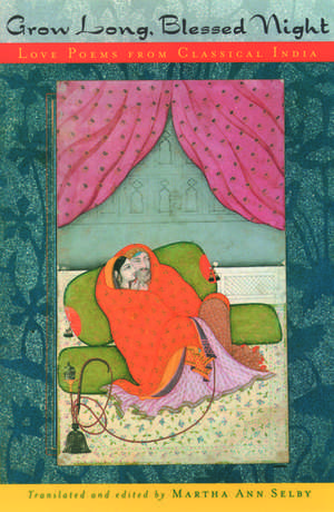 Grow Long, Blessed Night: Love Poems from Classical India de Martha Ann Selby