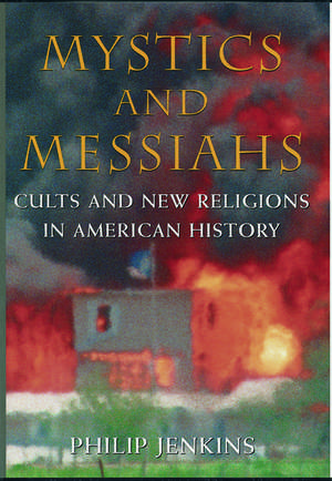 Mystics and Messiahs: Cults and New Religions in American History de Philip Jenkins