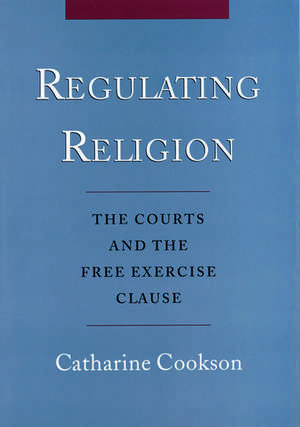 Regulating Religion: The Courts and the Free Exercise Clause de Catharine Cookson