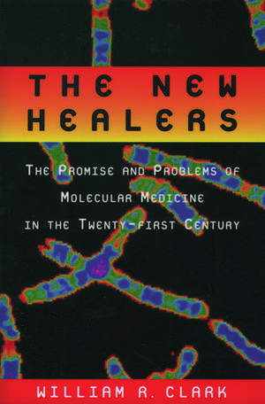 The New Healers: The Promise and Problems of Molecular Medicine in the Twenty-First Century de William R. Clark