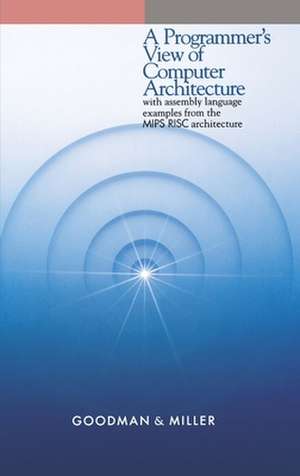 A Programmer's View of Computer Architecture: With Assembly Language Examples from the MIPS RISC Architecture de James Goodman