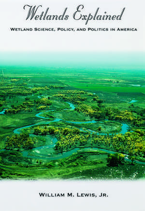 Wetlands Explained: Wetland Science, Policy, and Politics in America de William M. Lewis