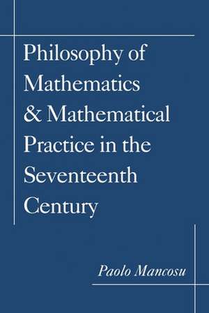 Philosophy of Mathematics and Mathematical Practice in the Seventeenth Century de Paolo Mancosu