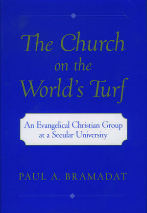 The Church on the World's Turf: An Evangelical Christian Group at a Secular University de Paul A. Bramadat