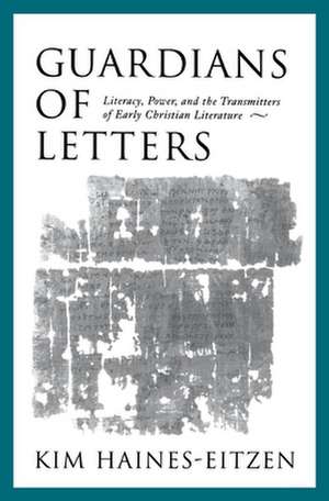 Guardians of Letters: Literacy, Power, and the Transmitters of Early Christian Literature de Kim Haines-Eitzen