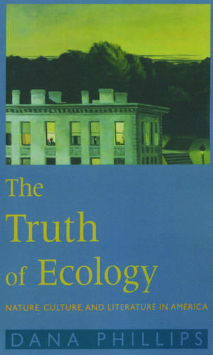 The Truth of Ecology: Nature, Culture, Literature in America de Dana Phillips