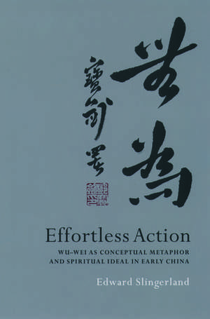 Effortless Action: Wu-wei as Conceptual Metaphor and Spiritual Ideal in Early China de Edward Slingerland