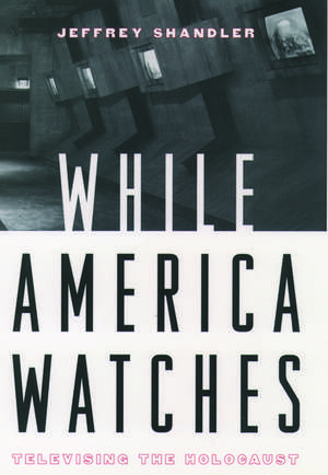 While America Watches: Televising the Holocaust de Jeffrey Shandler