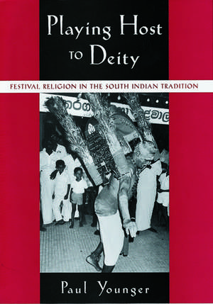 Playing Host to Deity: Festival Religion in the South Indian Tradition de Paul Younger