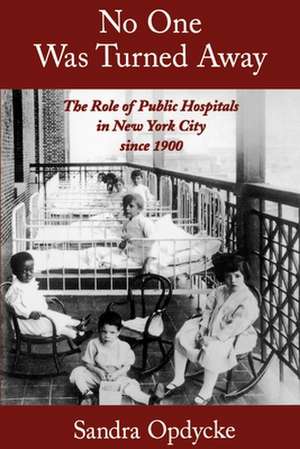 No One Was Turned Away: The Role of Public Hospitals in New York City since 1900 de Sandra Opdycke