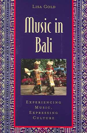 Music in Bali: Experiencing Music, Expressing Culture de Lisa Gold