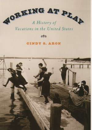 Working at Play: A History of Vacations in the United States de Cindy S. Aron