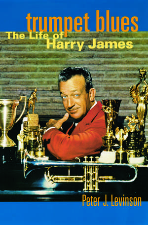 Trumpet Blues: The Life of Harry James de Peter J. Levinson