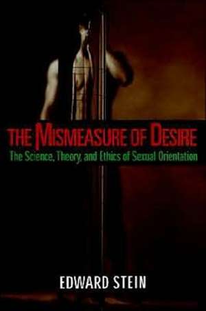 The Mismeasure of Desire: The Science, Theory, and Ethics of Sexual Orientation de Edward Stein