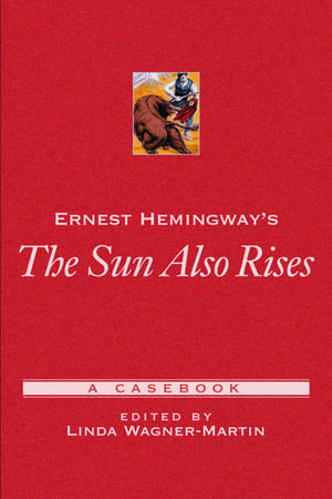 Ernest Hemingway's The Sun Also Rises: A Casebook de Linda Wagner-Martin