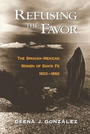 Refusing the Favor: The Spanish-Mexican Women of Santa Fe, 1820-1880 de Deena J. González