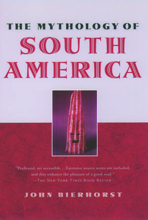 The Mythology of South America with a new afterword de John Bierhorst