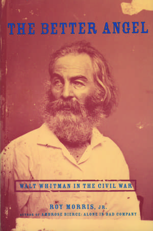 The Better Angel: Walt Whitman in the Civil War de Roy Morris