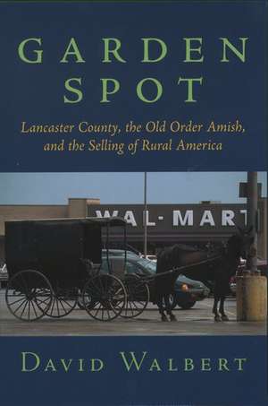 Garden Spot: Lancaster County, the Old Order Amish, and the Selling of Rural America de David Walbert