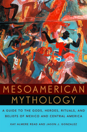 Mesoamerican Mythology: A Guide to the Gods, Heroes, Rituals, and Beliefs of Mexico and Central America de Kay Almere Read