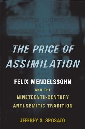 The Price of Assimilation: Felix Mendelssohn and the Nineteenth-Century Anti-Semitic Tradition de Jeffrey S. Sposato