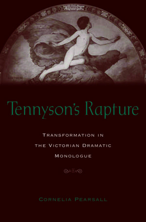 Tennyson's Rapture: Transformation in the Victorian Dramatic Monologue de Cornelia D. J. Pearsall