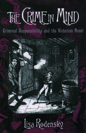 The Crime in Mind: Criminal Responsibility and the Victorian Novel de Lisa Rodensky