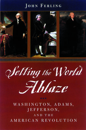 Setting the World Ablaze: Washington, Jefferson, and the American Revolution de John Ferling