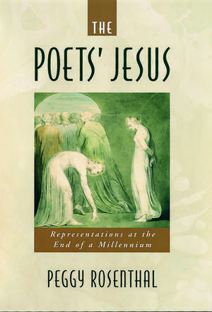 The Poets' Jesus: Representations at the End of a Millennium de Peggy Rosenthal